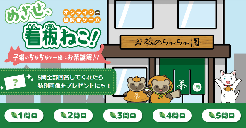 日本茶をもっと身近にするオンライン謎解きゲーム
『めざせ、看板ねこ！ ～子猫のちゃちゃと一緒にお茶謎解き！～』
8/1に公開！お茶の知識は不要・ひらめき重視の謎解きゲーム