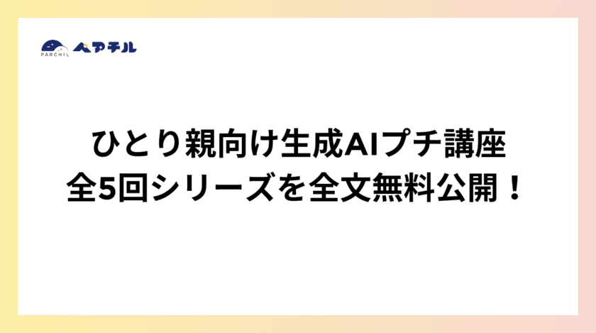 ひとり親が抱える課題を、生成AIがサポート　
「生成AIプチ講座」全5回シリーズを全文無料公開