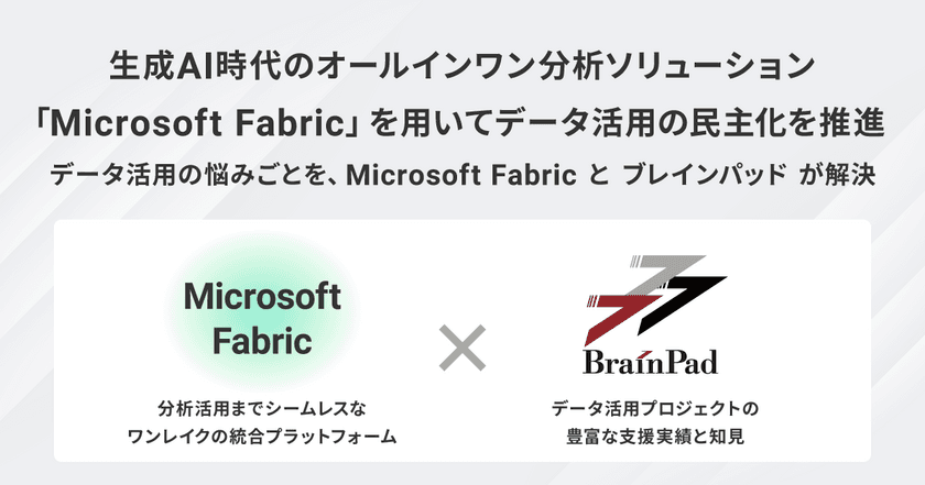 ブレインパッド、日本マイクロソフトとの連携を強化し、生成AI時代のオールインワン分析ソリューション「Microsoft Fabric」を用いてデータ活用の民主化を推進