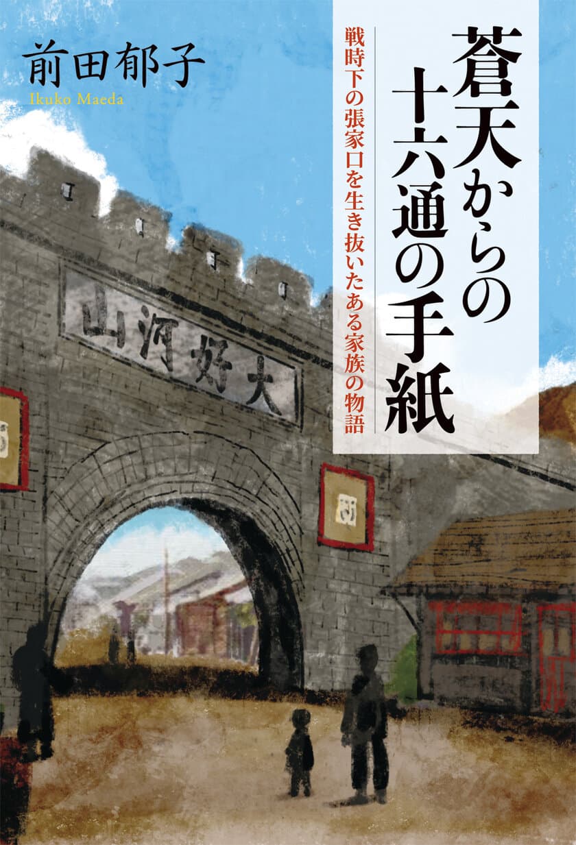 戦時下の張家口から命がけで脱出した家族の物語
『蒼天からの十六通の手紙』(前田郁子・著／河野初江・編集)を
静人舎より刊行