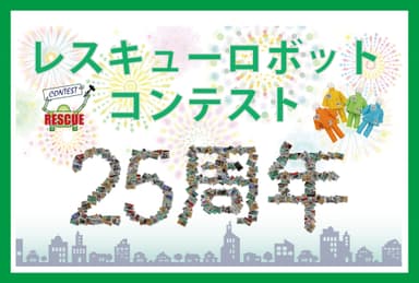 レスキューロボットコンテストは25周年を迎えます！