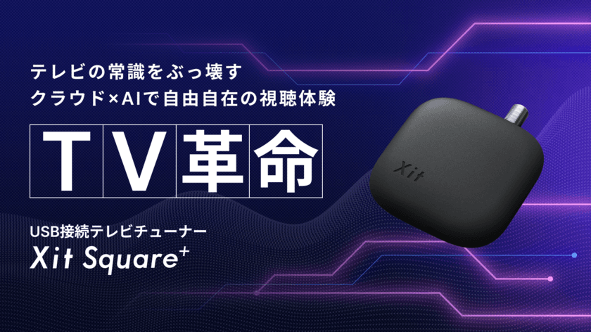 【TV革命】クラウド×AIで自由自在の視聴体験　
USB接続テレビチューナー
「Xit Square+(サイト スクエアプラス)」を
応援購入サービス「Makuake(マクアケ)」にて
本日8月30日より先行販売開始！