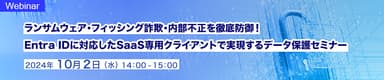 ランサムウェア・フィッシング詐欺・内部不正を徹底防御！   Entra IDに対応したSaaS専用クライアントで実現するデータ保護セミナー