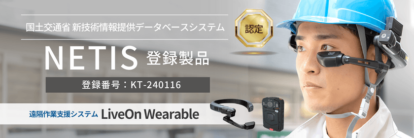 遠隔作業支援システム「LiveOn Wearable」が
国土交通省の新技術情報提供データベースシステム
「NETIS」に登録