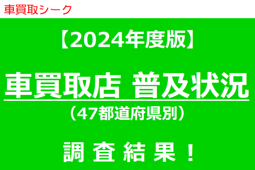 日本最大級の車買取店情報サイト『車買取シーク』にて、
2024年度版『車買取店普及状況』の調査結果を公開！