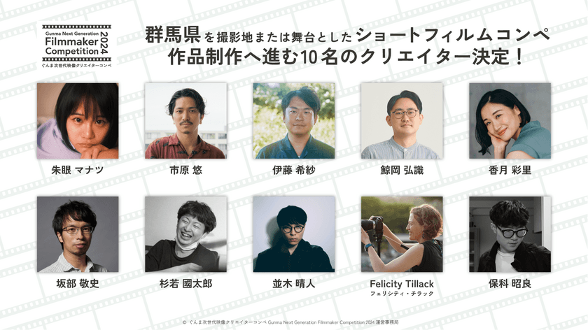 ぐんま次世代映像クリエイターコンペ
「Gunma Next Generation Filmmaker Competition 2024」
応募総数136名！！ショートフィルム制作に進む
若手映像クリエイター10名が決定！