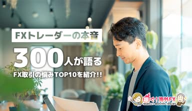 FXトレーダーの本音：300人が語るFX取引の悩みTOP10！