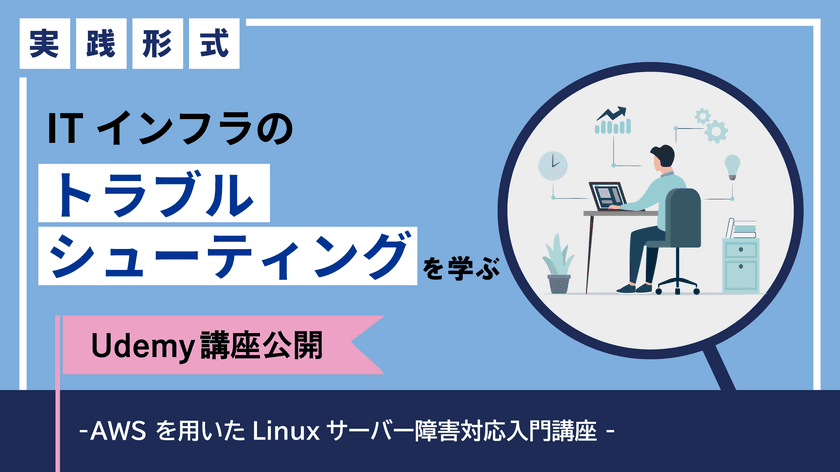 ITインフラのトラブルシューティングを実践形式で学ぶ、
インフラエンジニアのためのUdemy講座を提供開始