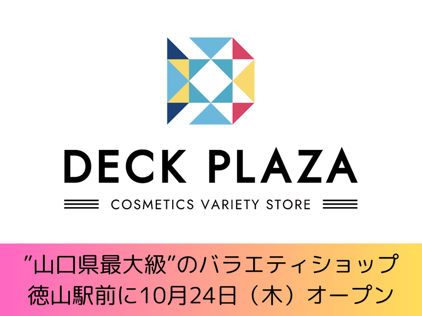 山口県最大級の「欲しい」「買いたい」に出会える
バラエティショップ『DECK PLAZA』を10月24日(木)オープン！