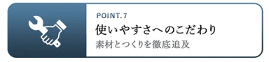 POINT.7 使いやすさへのこだわり