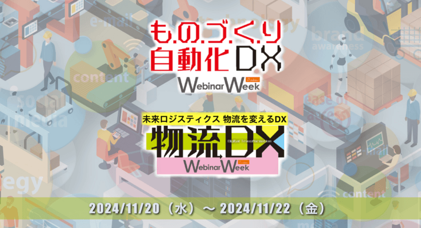 物流業・製造業DX化の最前線がわかる！
『ものづくり自動化・DX／物流DX Webinar Week2024』
11/20(水)～11/22(金)開催