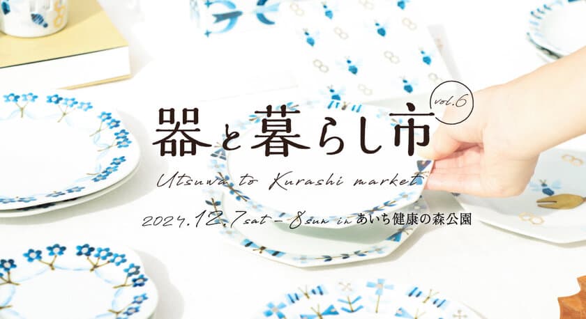 東海三県の陶磁器(やきもの)が愛知県に集結！
「器と暮らし市 vol.6」をあいち健康の森公園で12月7日・8日開催