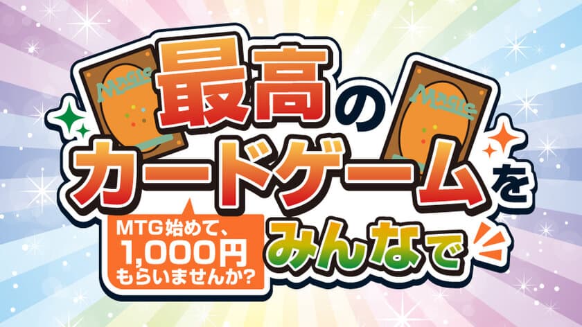 大人気カードゲーム「マジック：ザ・ギャザリング」の
体験会に参加すると現金1,000円がもらえるキャンペーンを開催！