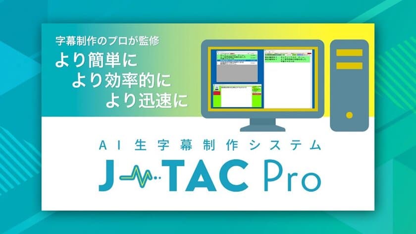 字幕制作のプロが監修！
生字幕テキスト制作が「より簡単、より効率的、より迅速」にできる
AI生字幕制作システム『J-TAC Pro』を
「Inter BEE 2024」へ出展します！