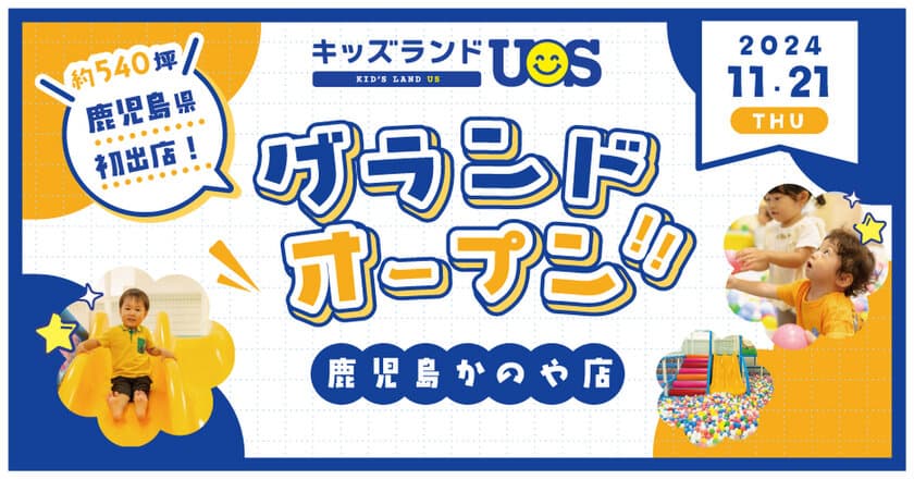 ついに鹿児島県へ初出店！
室内遊園地『キッズランドUS 鹿児島かのや店』
イオンかのやSCに11/21(木)グランドオープン！