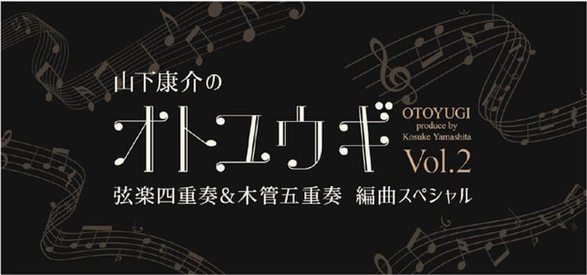 後世に残したい名曲を特別編曲でお届け！
「山下康介のオトユウギ Vol.2」
弦楽四重奏&木管五重奏 編曲スペシャル
開催決定