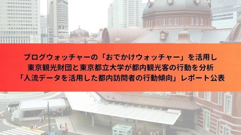 ブログウォッチャーの「おでかけウォッチャー」を活用し
東京観光財団と東京都立大学が都内観光客の行動を分析　
「人流データを活用した都内訪問者の行動傾向」レポート公表