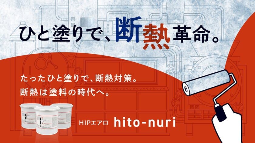 加熱設備の断熱を早く・簡単に！施工コストを抑える！
2月3日より『断熱ペイント HIPエアロ hito-nuri』が
新ブランドとして登場