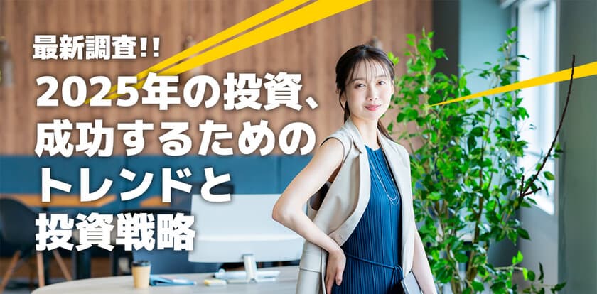 アンケート調査から“2025年の投資市場”を読み解く　
成功するための最新トレンドと投資戦略を公開