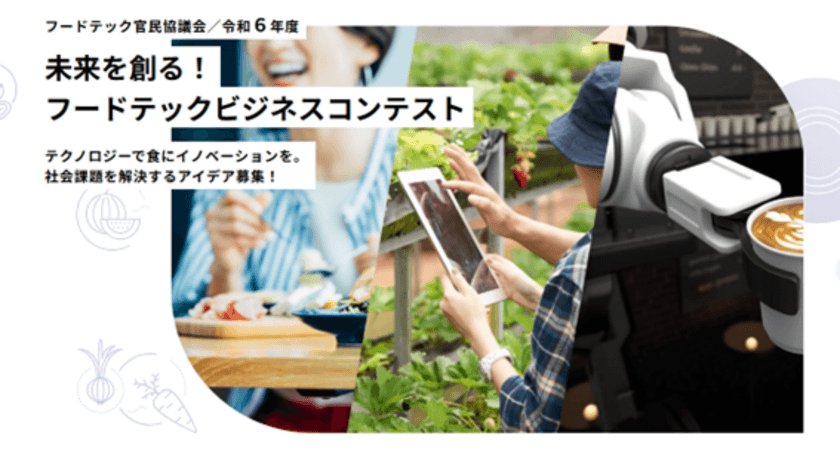 フードテック官民協議会
「令和6年度 未来を創る！フードテックビジネスコンテスト」
フードテックビジネスアイデアが集結！　
『本選大会』2月7日(金)に開催