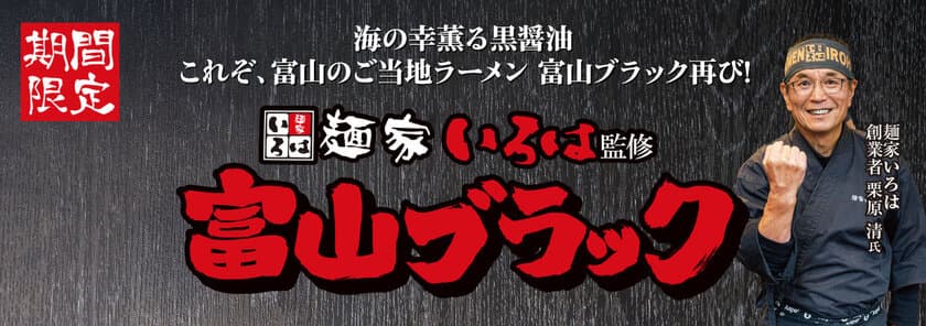 海の幸薫る黒醤油　
これぞ、富山のご当地ラーメン富山ブラック再び！！
麺家いろは監修『富山ブラック』2月5日より期間限定販売！！