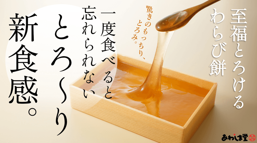 わらび餅食感「とろける派」「しっかり派」で論争勃発！
新食感『至福 とろけるわらび餅』を3月23日まで先行販売