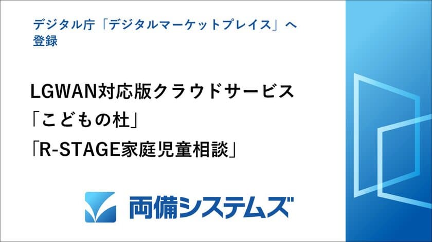 デジタル庁「デジタルマーケットプレイス」へ
LGWAN対応版クラウドサービス「こどもの杜」、
「R-STAGE家庭児童相談」を登録