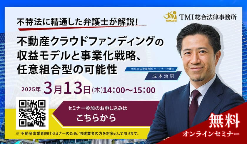 ＜3月13日(木)無料オンラインセミナー開催＞
不特法に精通した弁護士が解説！
不動産クラウドファンディングの収益モデルと事業化戦略、
任意組合型の可能性