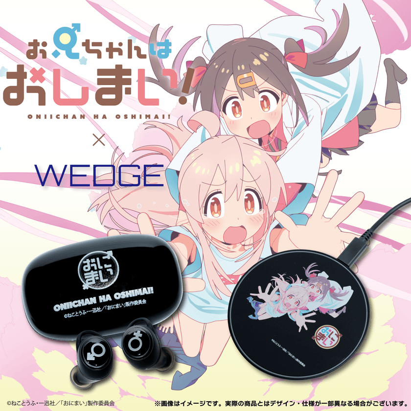 TVアニメ『お兄ちゃんはおしまい！』
ワイヤレスイヤホン＆チャージャーを
WEDGE AUDIOが予約受注販売開始