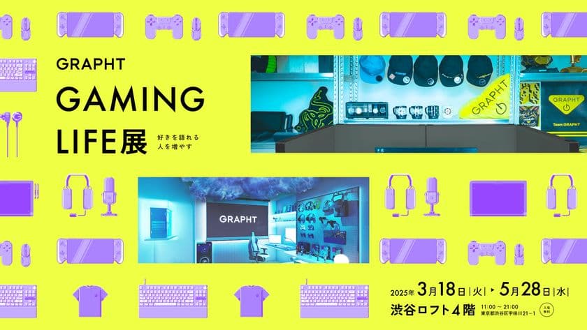 ポップアップストア『GRAPHT GAMING LIFE展』を
渋谷ロフトにて3月18日(火)～5月28日(水)開催