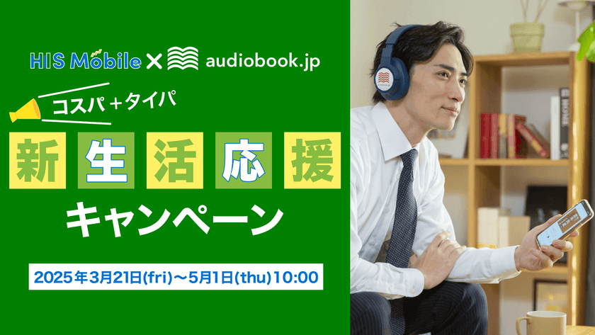 HISモバイル×audiobook.jp
「コスパ・タイパ 春の応援キャンペーン」
期間中、HISモバイル契約で
オーディオブック「聴き放題プラン」が30日間無料！