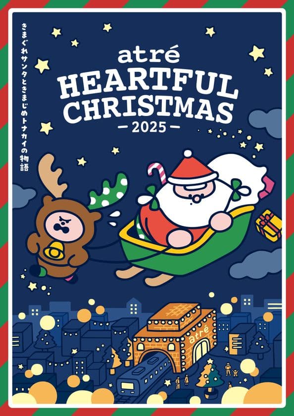atre HEARTFUL CHRISTMAS -2025-
「きまぐれサンタときまじめトナカイの物語」
イラストレーターOkutaさんによる
完全描きおろしキャラクターが登場!
抽選会や紙芝居、プレゼントキャンペーンを実施します。