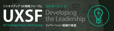 「UX戦略フォーラム 2016 Spring  - イノベーション組織の推進 -」