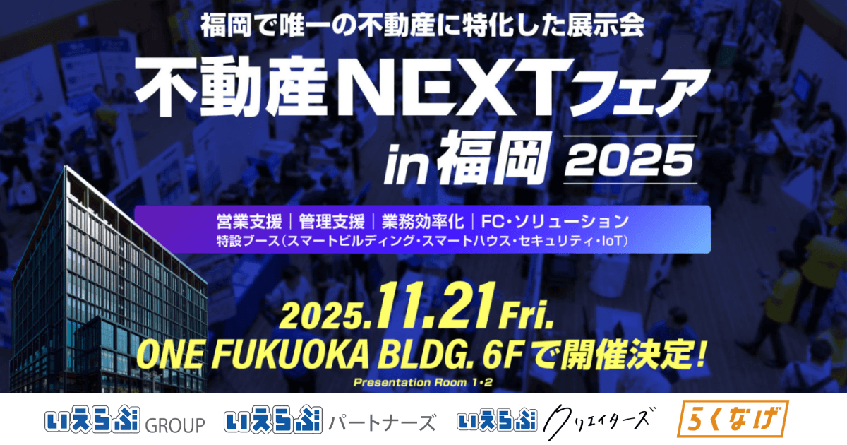 11月21日(金)開催「不動産NEXTフェアin福岡2025」に、いえらぶGROUP、いえらぶパートナーズ、いえらぶクリエイターズ、らくなげが出展!