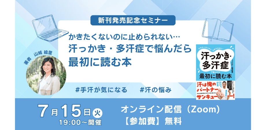 『かきたくないのに止められない… 汗っかき・多汗症で悩んだら最初に読む本』発売記念【無料オンラインイベント】7月15日(火)19時開催!