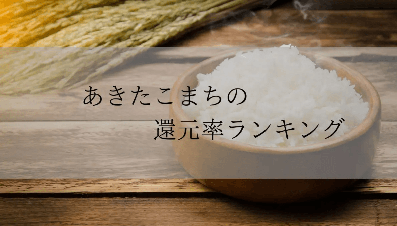 【2025年12月版】ふるさと納税でもらえる『あきたこまち』の還元率ランキングを発表