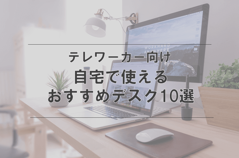 テレワークで使いたいおすすめデスク10選【自分好みのテレワークスペースをつくろう!】