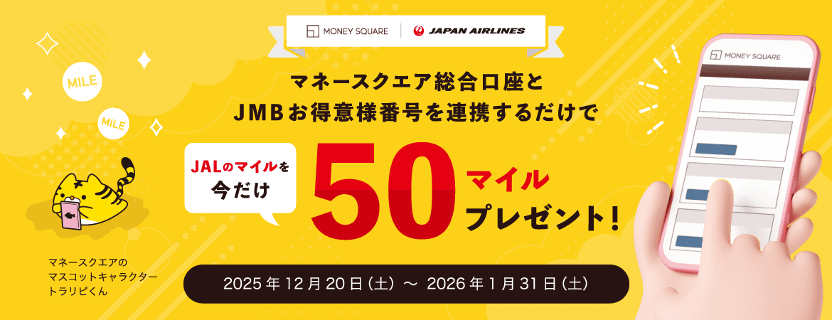 【マネースクエア】マネースクエア総合口座と JMB お得意様番号を連携いただくと 今だけ JAL のマイルを 50 マイルプレゼントします!