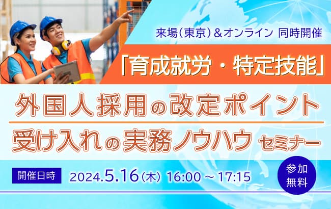 【セミナー開催のお知らせ】「育成就労・特定技能」外国人採用の改定ポイントと受け入れの実務ノウハウセミナー