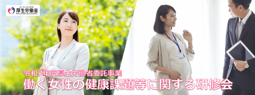 厚生労働省委託事業
「令和7年度 働く女性の健康課題等に関する研修会」
令和7年10月から令和8年3月までオンデマンド動画配信形式で開催