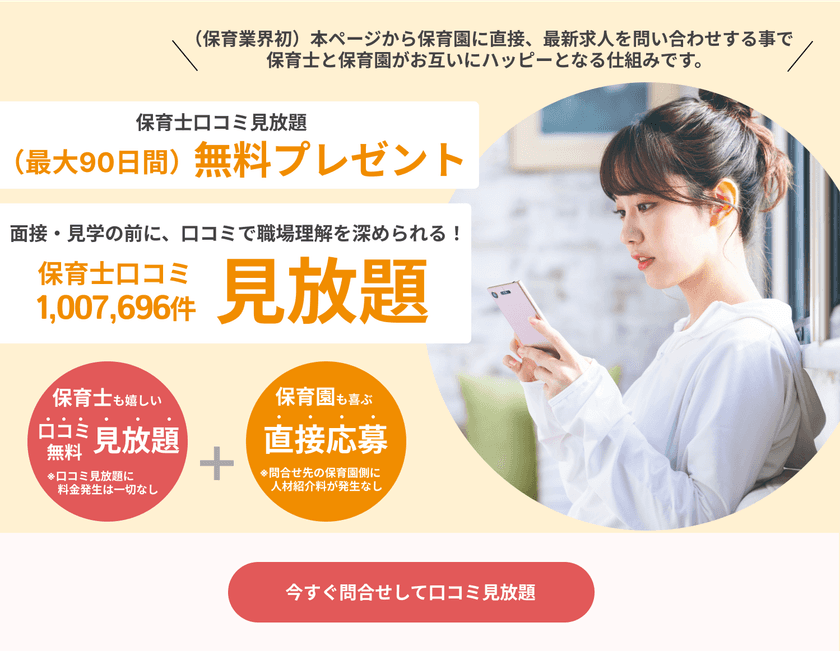 累計5万人以上の保育士にご利用いただいた実績のある
『保育士口コミ100万件無料見放題サービス』を活用した
保育士と保育園の直接マッチング(送客)サービスを開始