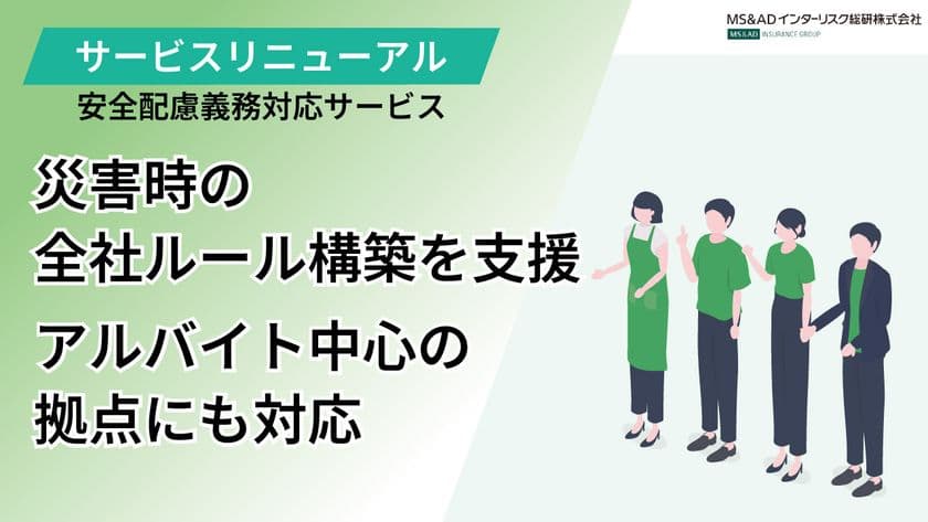 MS&ADインターリスク総研、『安全配慮義務対応サービス』刷新
災害時に権限者不在・アルバイト中心の拠点でも対応可能に