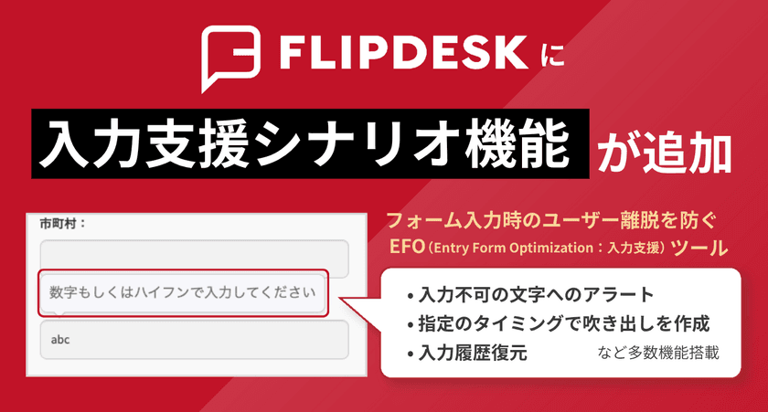 WEB接客ツール「Flipdesk」にEFO(入力支援)機能を新搭載
フォーム離脱を防ぎ、CVR最大化を支援します