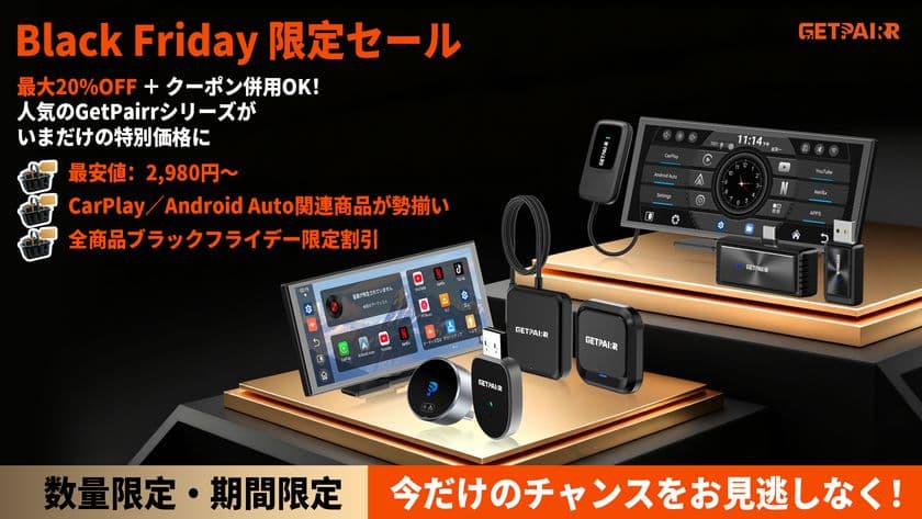 GetPairr、日頃のご愛顧への感謝を込めて
ブラックフライデー“年間最安値”セール開催!
ポータブルディスプレイ/ミラーリングアダプター/
ワイヤレスアダプター/CarPlay AI Boxが勢揃い!