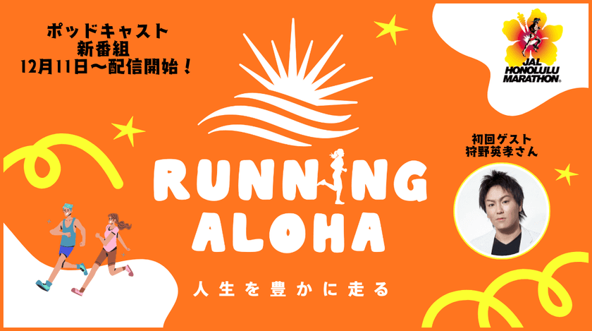 初回ゲストに狩野 英孝さんを迎え、
JALホノルルマラソン公式音声番組が12月11日スタート!
『RUNNING ALOHA ~人生を豊かに走る~』