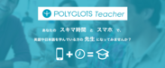 英語学習アプリ「POLYGLOTS」が語学学習者と先生をマッチングする『POLYGLOTS Teacher』を開始