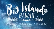 キービジュアル　Big Island HAWAII 直行便でハワイ島がもっと近くなる！