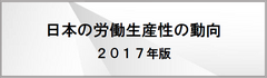 日本の労働生産性の動向 2017年版を発表　～時間当たり・1人当たり名目労働生産性は過去最高を更新～