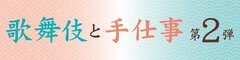 歌舞伎と伝統工芸の魅力が味わえる「歌舞伎と手仕事 第2弾」が歌舞伎座タワー「花籠」にて8/3(金)～8/5(日)の期間限定で開催決定！！