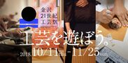 大型工芸フェスティバル「金沢21世紀工芸祭」、10月11日(木)～11月25日(日)に開催。工芸・食・まちを楽しむ多彩なプログラムを実施。Web予約は9月10日(月)にスタート！